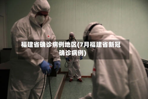 福建省确诊病例地区(7月福建省新冠确诊病例)-第2张图片