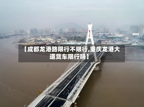 【成都龙港路限行不限行,重庆龙港大道货车限行吗】-第2张图片