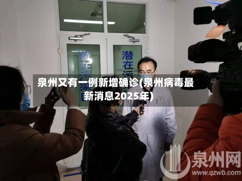 泉州又有一例新增确诊(泉州病毒最新消息2025年)-第2张图片