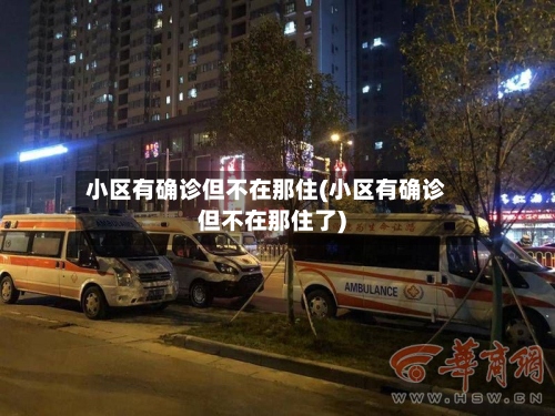 小区有确诊但不在那住(小区有确诊但不在那住了)-第2张图片
