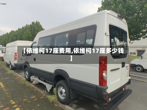 【依维柯17座费用,依维柯17座多少钱】