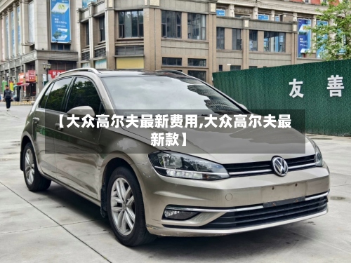 【大众高尔夫最新费用,大众高尔夫最新款】-第3张图片