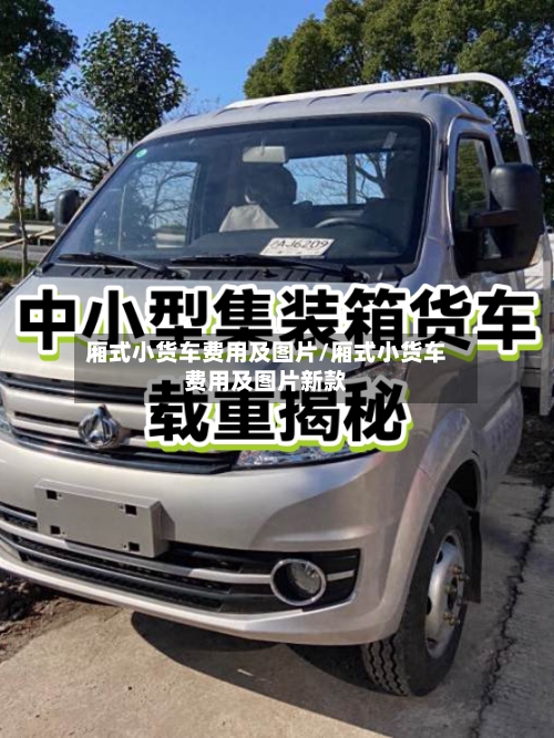 厢式小货车费用及图片/厢式小货车费用及图片新款