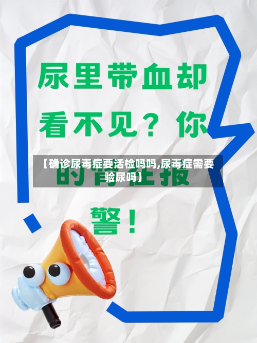 【确诊尿毒症要活检吗吗,尿毒症需要验尿吗】-第3张图片