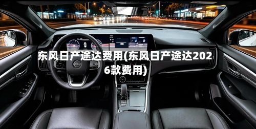 东风日产途达费用(东风日产途达2026款费用)-第2张图片