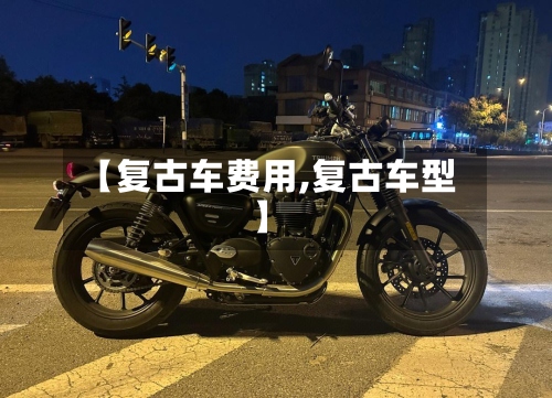 【复古车费用,复古车型】-第3张图片