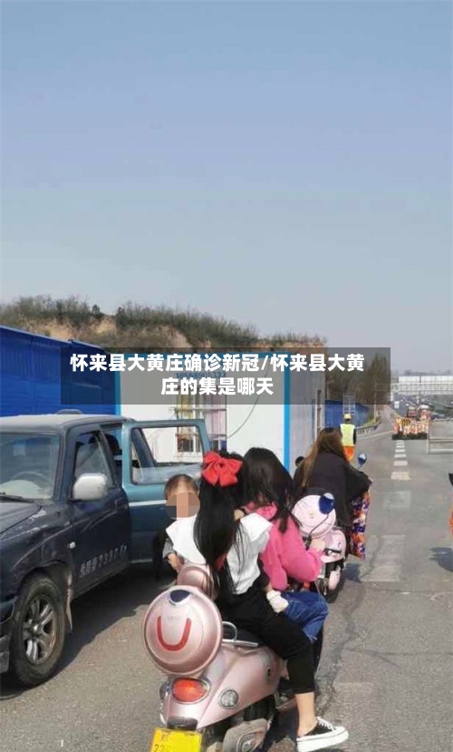 怀来县大黄庄确诊新冠/怀来县大黄庄的集是哪天-第2张图片