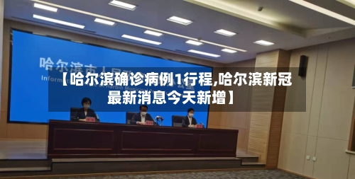 【哈尔滨确诊病例1行程,哈尔滨新冠最新消息今天新增】