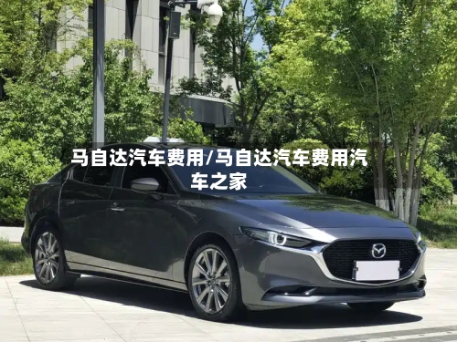 马自达汽车费用/马自达汽车费用汽车之家