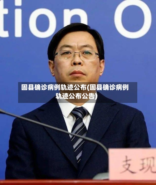 固县确诊病例轨迹公布(固县确诊病例轨迹公布公告)