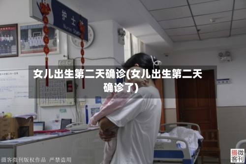 女儿出生第二天确诊(女儿出生第二天确诊了)-第3张图片
