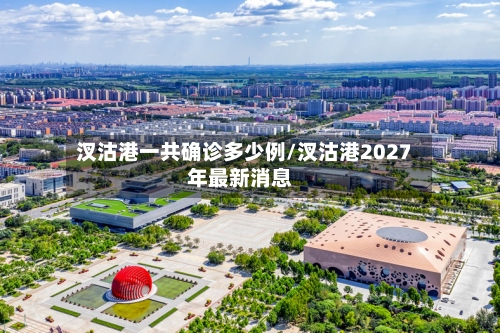 汊沽港一共确诊多少例/汊沽港2027年最新消息-第2张图片