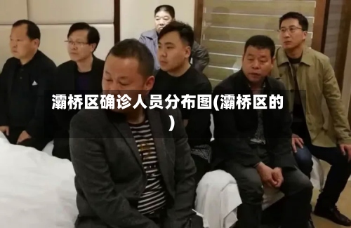 灞桥区确诊人员分布图(灞桥区的)-第2张图片
