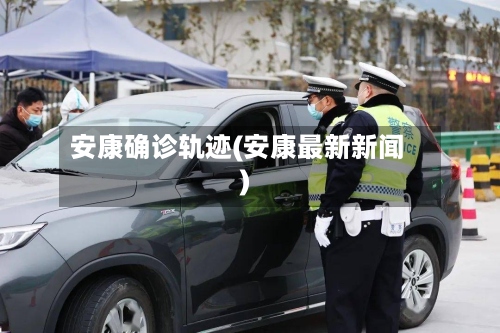 安康确诊轨迹(安康最新新闻)