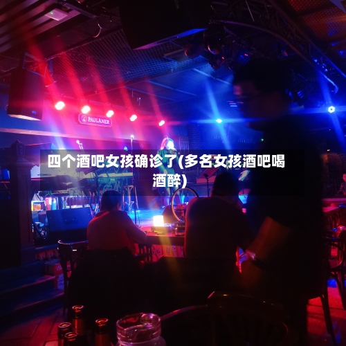 四个酒吧女孩确诊了(多名女孩酒吧喝酒醉)