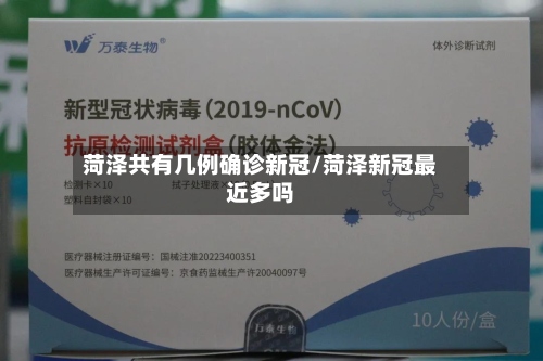 菏泽共有几例确诊新冠/菏泽新冠最近多吗-第3张图片