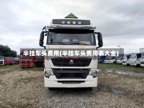 半挂车头费用(半挂车头费用表大全)