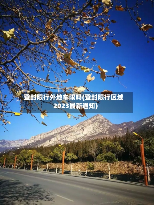 登封限行外地车限吗(登封限行区域2023最新通知)