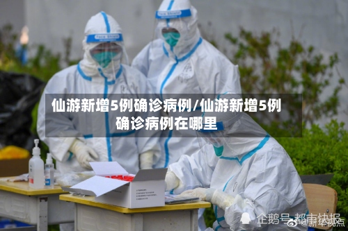 仙游新增5例确诊病例/仙游新增5例确诊病例在哪里-第2张图片