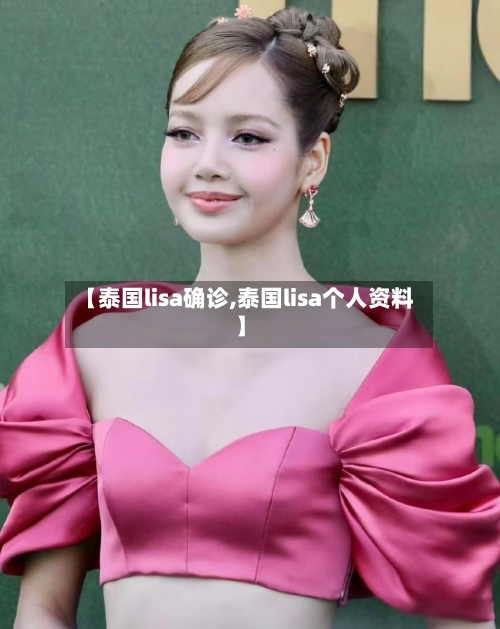 【泰国lisa确诊,泰国lisa个人资料】