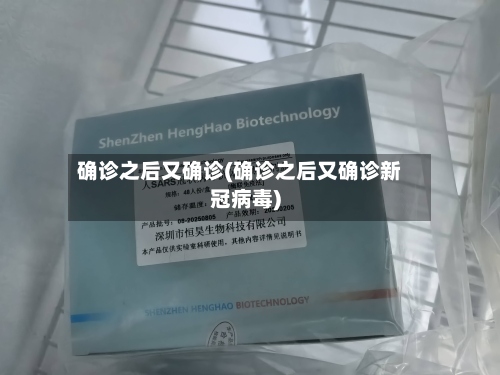 确诊之后又确诊(确诊之后又确诊新冠病毒)