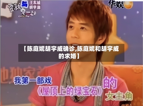 【陈庭妮胡宇威确诊,陈庭妮和胡宇威的求婚】