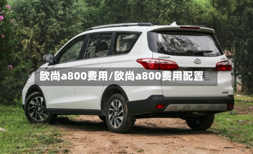 欧尚a800费用/欧尚a800费用配置