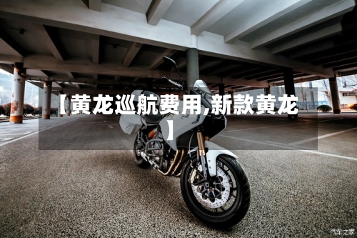 【黄龙巡航费用,新款黄龙】