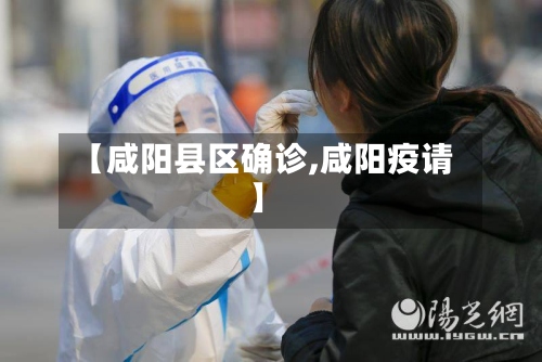 【咸阳县区确诊,咸阳疫请】-第2张图片