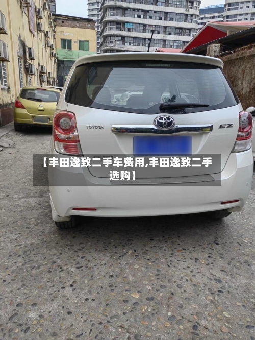 【丰田逸致二手车费用,丰田逸致二手选购】
