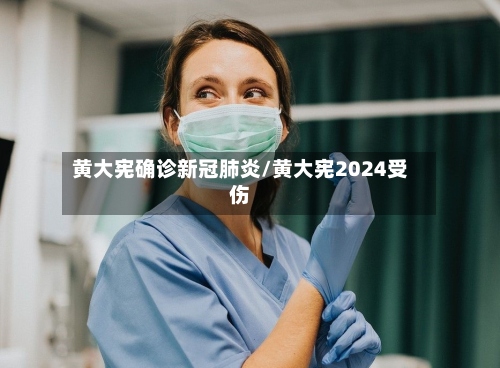 黄大宪确诊新冠肺炎/黄大宪2024受伤-第2张图片