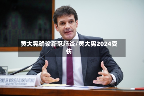 黄大宪确诊新冠肺炎/黄大宪2024受伤-第3张图片