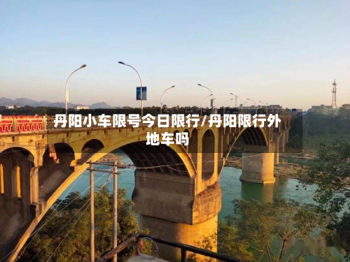丹阳小车限号今日限行/丹阳限行外地车吗-第2张图片