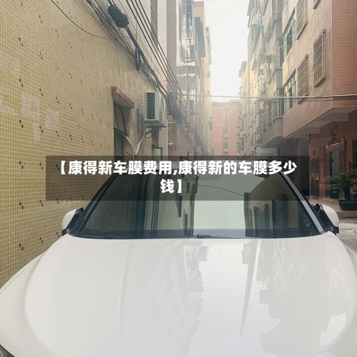 【康得新车膜费用,康得新的车膜多少钱】-第2张图片