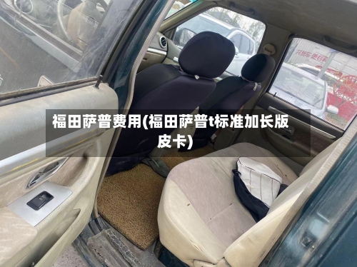 福田萨普费用(福田萨普t标准加长版皮卡)-第2张图片