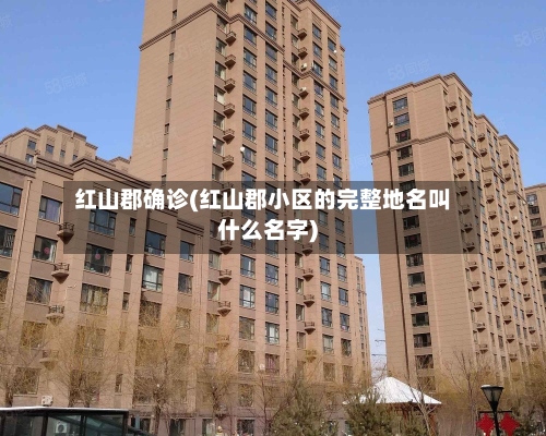 红山郡确诊(红山郡小区的完整地名叫什么名字)