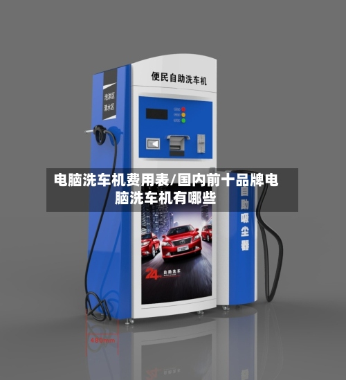 电脑洗车机费用表/国内前十品牌电脑洗车机有哪些