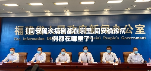 【同安确诊病例都在哪里,同安确诊病例都在哪里了】-第2张图片