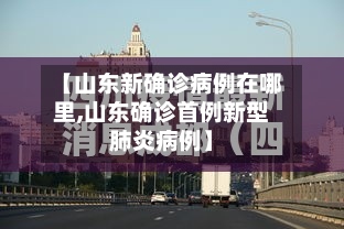 【山东新确诊病例在哪里,山东确诊首例新型肺炎病例】