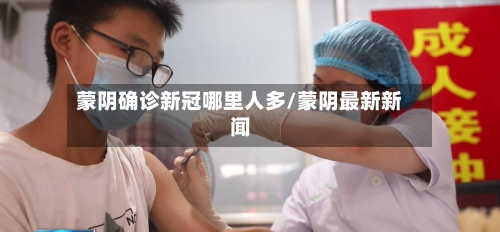 蒙阴确诊新冠哪里人多/蒙阴最新新闻