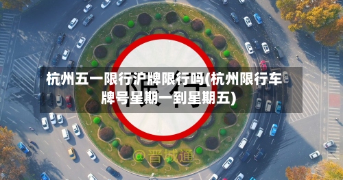 杭州五一限行沪牌限行吗(杭州限行车牌号星期一到星期五)-第3张图片