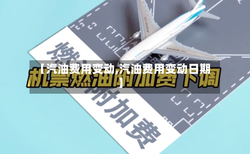 【汽油费用变动,汽油费用变动日期】
