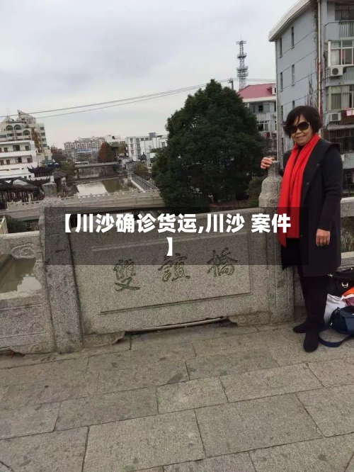 【川沙确诊货运,川沙 案件】