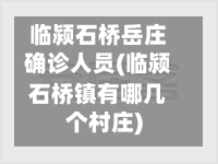 临颍石桥岳庄确诊人员(临颍石桥镇有哪几个村庄)