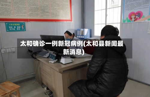太和确诊一例新冠病例(太和县新闻最新消息)-第3张图片