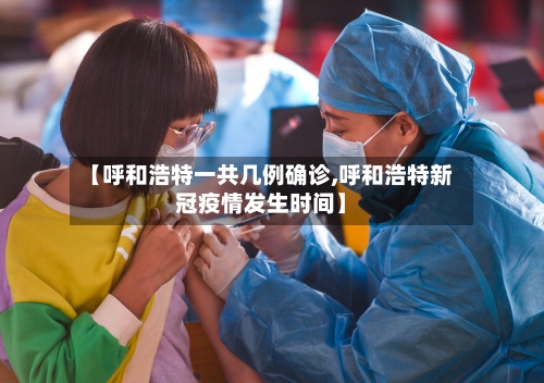 【呼和浩特一共几例确诊,呼和浩特新冠疫情发生时间】