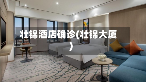 壮锦酒店确诊(壮锦大厦)-第3张图片