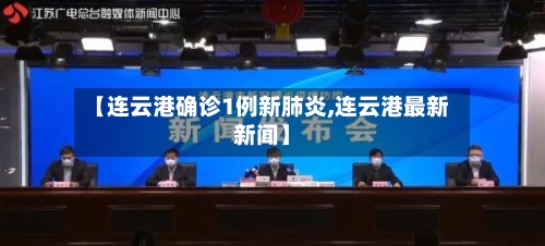 【连云港确诊1例新肺炎,连云港最新新闻】-第2张图片