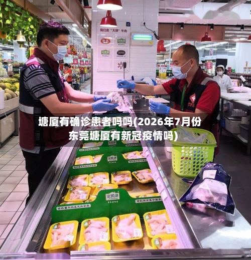 塘厦有确诊患者吗吗(2026年7月份东莞塘厦有新冠疫情吗)-第2张图片