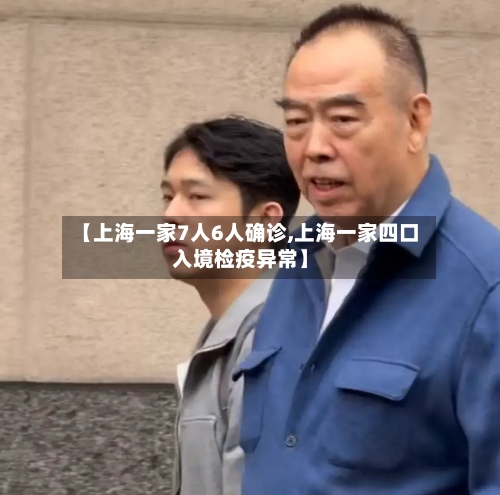 【上海一家7人6人确诊,上海一家四口入境检疫异常】